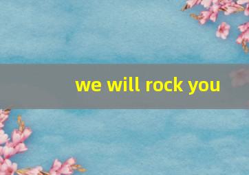 we will rock you